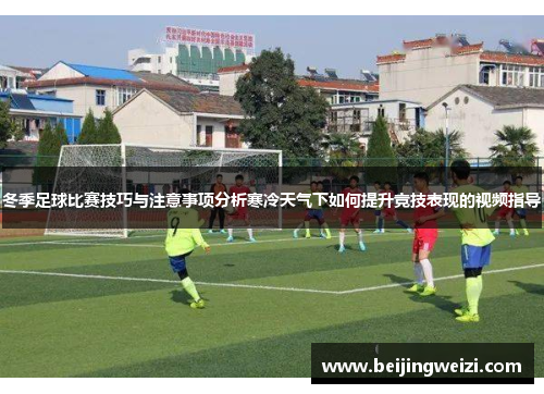 冬季足球比赛技巧与注意事项分析寒冷天气下如何提升竞技表现的视频指导