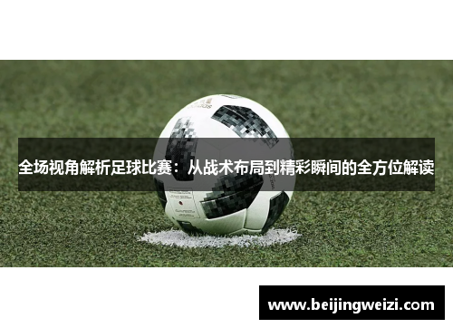 全场视角解析足球比赛：从战术布局到精彩瞬间的全方位解读