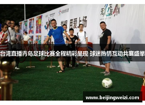 台湾直播青岛足球比赛全程精彩呈现 球迷热情互动共襄盛举
