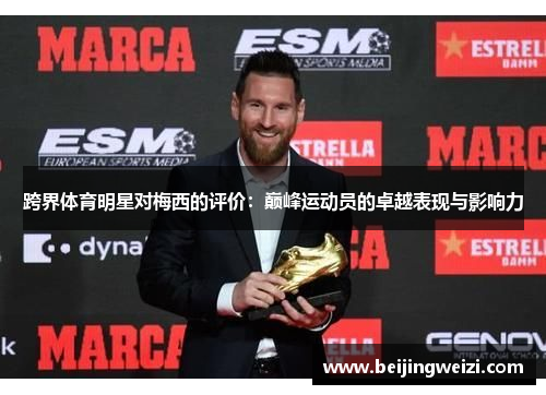 跨界体育明星对梅西的评价：巅峰运动员的卓越表现与影响力