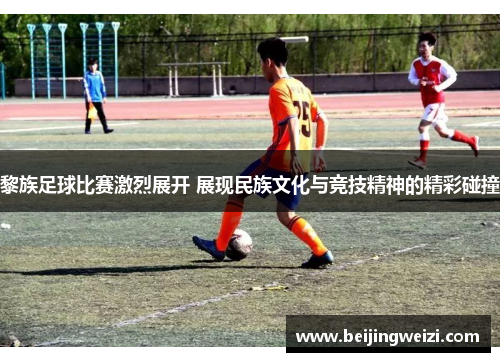 黎族足球比赛激烈展开 展现民族文化与竞技精神的精彩碰撞
