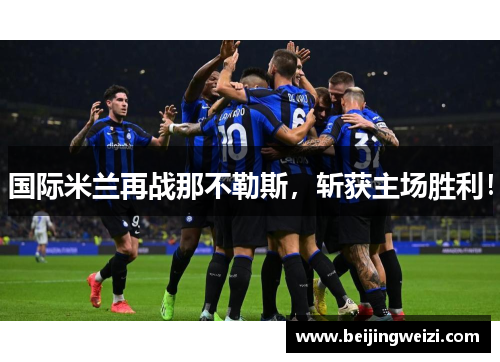 国际米兰再战那不勒斯，斩获主场胜利！